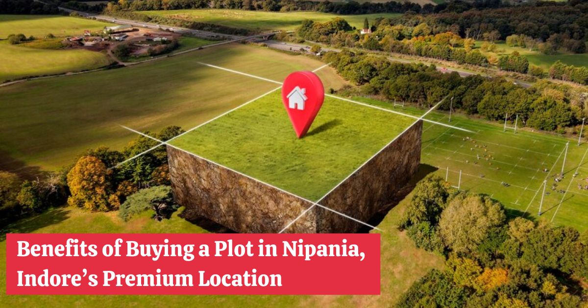 Benefits of Buying a Plot in Nipania, Indore’s Premium Location